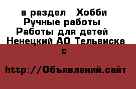  в раздел : Хобби. Ручные работы » Работы для детей . Ненецкий АО,Тельвиска с.